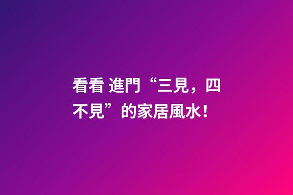 看看 進門“三見，四不見”的家居風水！